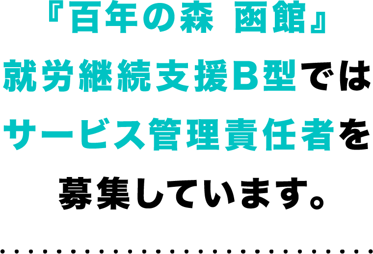 『百年の森 函館』就労継続支援B型ではサービス管理責任者を募集しています。